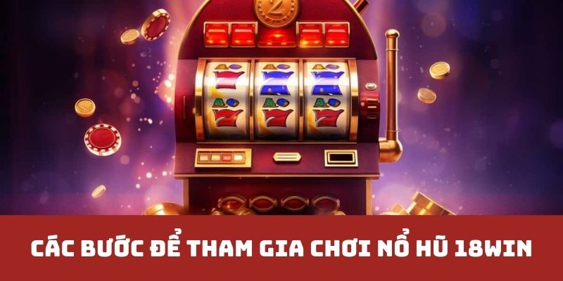 Các bước anh nên tuân thủ để tham gia chơi nổ hũ 18win nhanh chóng