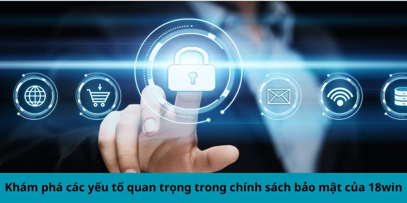 Khám phá các yếu tố quan trọng trong chính sách bảo mật của 18win