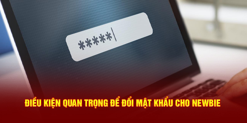 Điều kiện quan trọng để đổi mật khẩu cho newbie