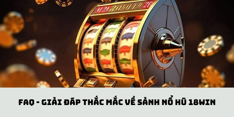 FAQ - Giải đáp thắc mắc về sảnh nổ hũ 18win của hội viên