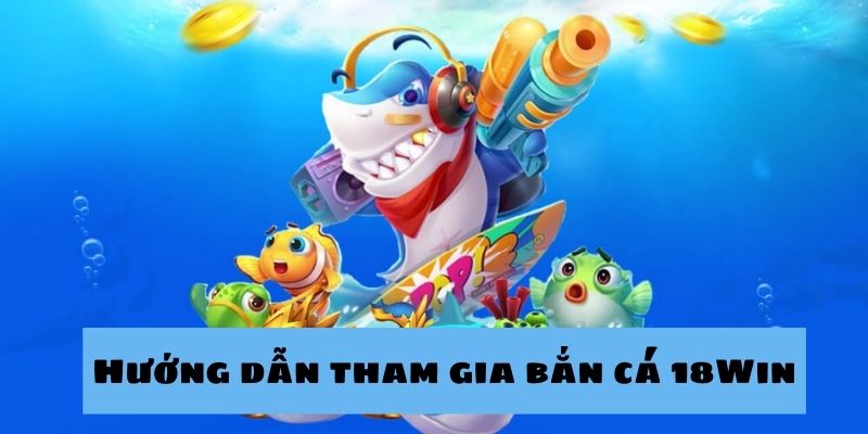 Hướng dẫn cho anh em quy trình các bước tham gia bắn cá 18win