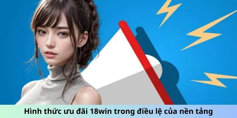 Hình thức ưu đãi 18win trong điều lệ của nền tảng