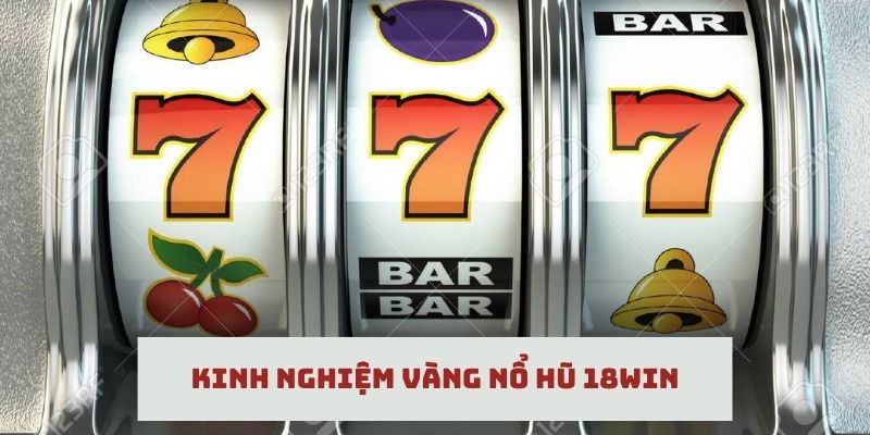 Kinh nghiệm vàng để tham gia nổ hũ 18win hiệu quả