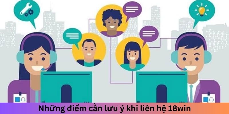 Những điểm cần lưu ý khi liên hệ 18win