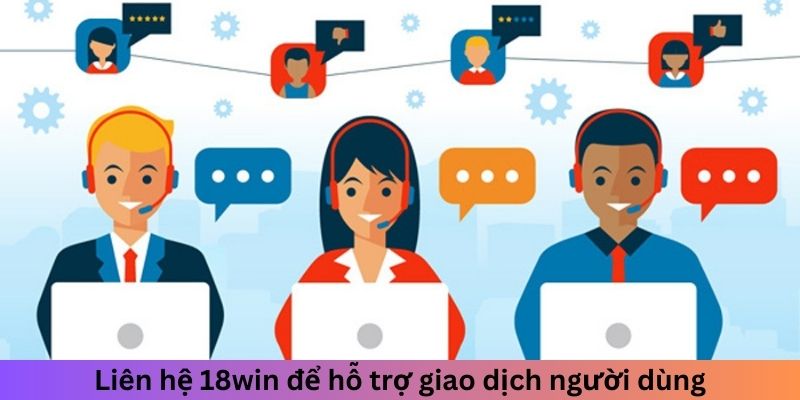 Liên hệ 18win để hỗ trợ giao dịch người dùng