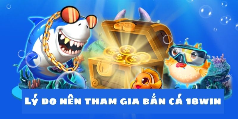 Lý do bạn nên tham gia chơi sảnh bắn cá tại nhà cái 18win