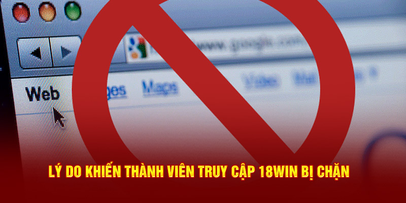 Lý do khiến thành viên truy cập 18win bị chặn 