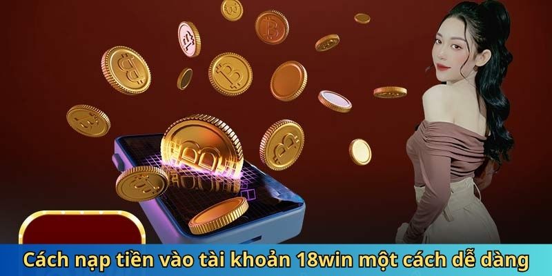 Cách nạp tiền vào tài khoản 18win một cách dễ dàng