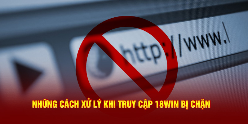 Những cách xử lý khi truy cập 18win bị chặn 