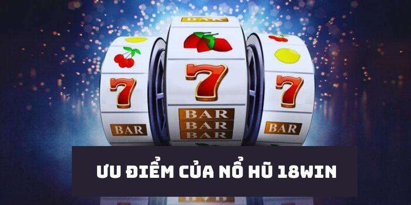 Những ưu điểm giúp nổ hũ 18win được ưa chuộng