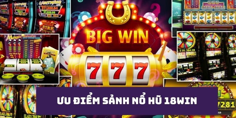 Những ưu điểm nổi bật của sảnh nổ hũ 18win làm nên tên tuổi