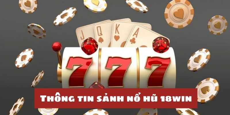 Nổ hũ 18win - Thông tin tổng quan về sảnh cược