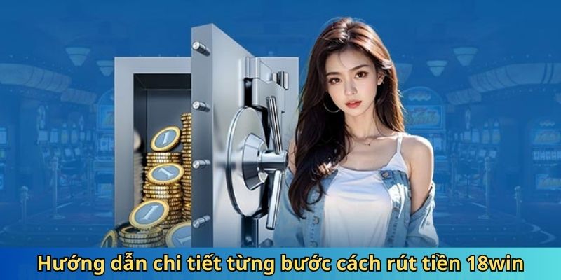 Hướng dẫn chi tiết từng bước cách rút tiền 18win