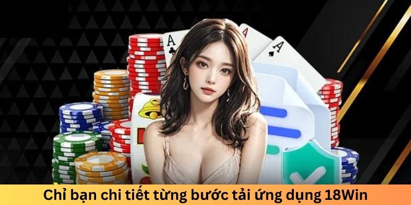 Chỉ bạn chi tiết từng bước tải ứng dụng 18Win