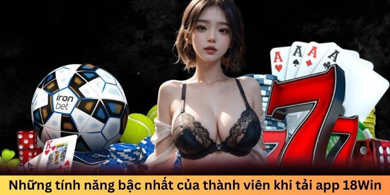 Những tính năng bậc nhất của thành viên khi tải app 18Win