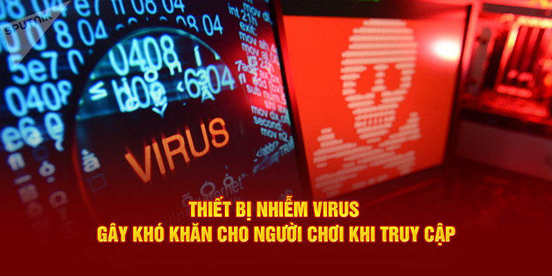 Thiết bị nhiễm virus gây khó khăn cho người chơi khi truy cập